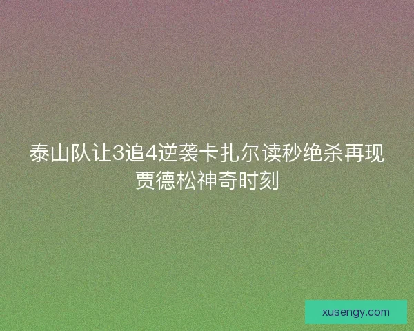 泰山队让3追4逆袭卡扎尔读秒绝杀再现贾德松神奇时刻