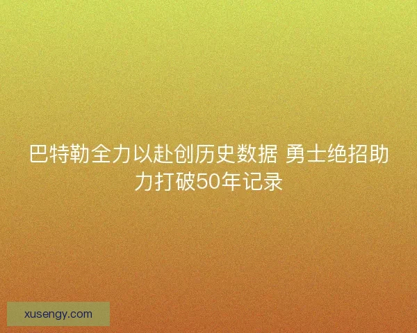 巴特勒全力以赴创历史数据 勇士绝招助力打破50年记录