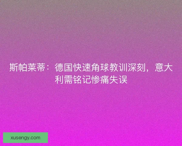 斯帕莱蒂：德国快速角球教训深刻，意大利需铭记惨痛失误