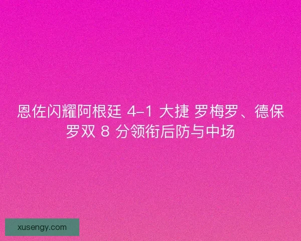 恩佐闪耀阿根廷 4-1 大捷 罗梅罗、德保罗双 8 分领衔后防与中场