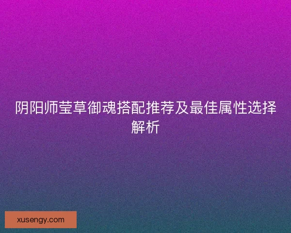 阴阳师莹草御魂搭配推荐及最佳属性选择解析