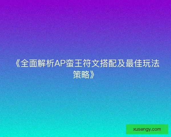 《全面解析AP蛮王符文搭配及最佳玩法策略》