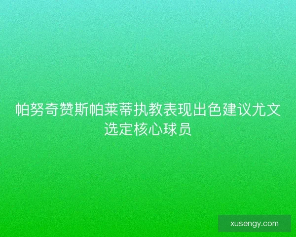 帕努奇赞斯帕莱蒂执教表现出色建议尤文选定核心球员