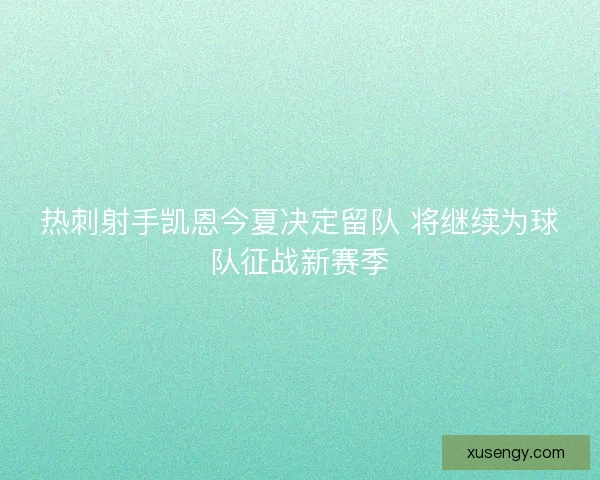热刺射手凯恩今夏决定留队 将继续为球队征战新赛季