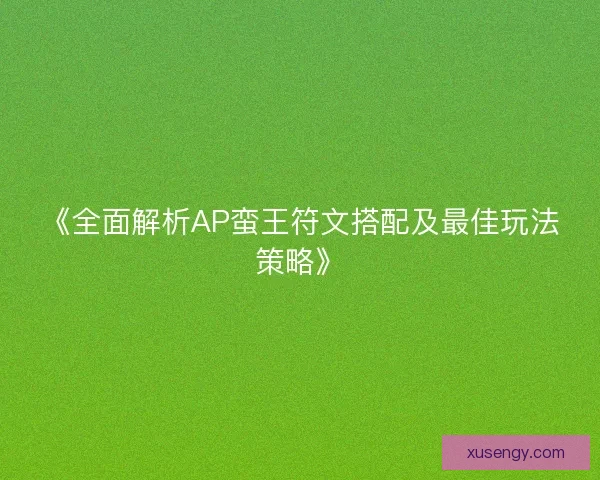 《全面解析AP蛮王符文搭配及最佳玩法策略》
